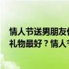 情人节送男朋友什么礼物2020  情人节送男朋友什么礼物合适