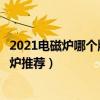 2021电磁炉哪个牌子好用耐用又省电  2021电磁炉哪个牌子好