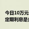 10万元一年定期利息多少  10万元一年利息多少2022