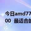 amd7700显卡最合适的CPU  amd7700显卡最合适的CPU