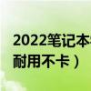 2022笔记本学生党推荐  2022年学生用笔记本推荐