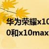 华为荣耀x10max和X10哪个好  华为荣耀x10max参数配置