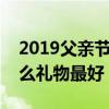 2019父亲节礼物排行榜  父亲节实用礼物排行榜